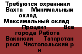 Требуются охранники . Вахта. › Минимальный оклад ­ 47 900 › Максимальный оклад ­ 79 200 › Процент ­ 20 - Все города Работа » Вакансии   . Татарстан респ.,Чистопольский р-н